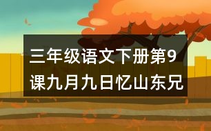 三年級(jí)語(yǔ)文下冊(cè)第9課九月九日憶山東兄弟課堂筆記之本課重難點(diǎn)