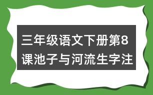 三年級語文下冊第8課池子與河流生字注音組詞