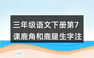 三年級(jí)語文下冊第7課鹿角和鹿腿生字注音組詞