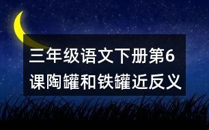 三年級(jí)語(yǔ)文下冊(cè)第6課陶罐和鐵罐近反義詞多音字