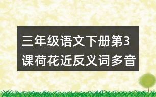 三年級(jí)語(yǔ)文下冊(cè)第3課荷花近反義詞多音字