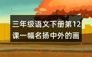 三年級語文下冊第12課一幅名揚中外的畫課堂筆記之本課重難點