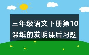 三年級(jí)語文下冊(cè)第10課紙的發(fā)明課后習(xí)題參考答案