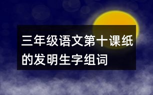 三年級(jí)語文第十課紙的發(fā)明生字組詞