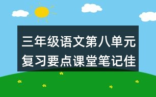 三年級(jí)語文第八單元復(fù)習(xí)要點(diǎn)課堂筆記佳句積累