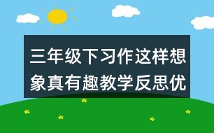 三年級(jí)下習(xí)作：這樣想象真有趣教學(xué)反思優(yōu)缺點(diǎn)