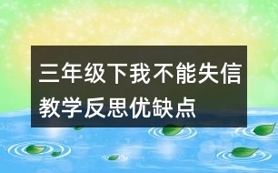 三年級下我不能失信教學反思優(yōu)缺點
