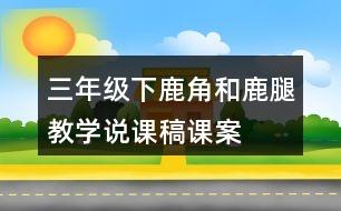 三年級(jí)下鹿角和鹿腿教學(xué)說(shuō)課稿課案