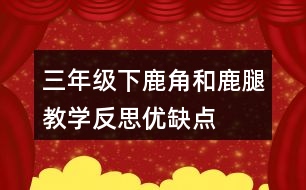 三年級下鹿角和鹿腿教學(xué)反思優(yōu)缺點