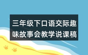 三年級(jí)下口語交際：趣味故事會(huì)教學(xué)說課稿課案