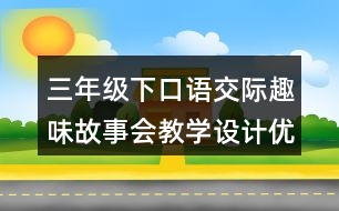 三年級下口語交際：趣味故事會教學設計優(yōu)秀案例