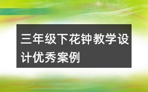 三年級下花鐘教學設(shè)計優(yōu)秀案例