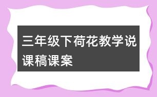 三年級(jí)下荷花教學(xué)說(shuō)課稿課案