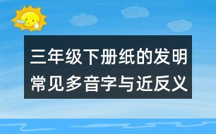 三年級(jí)下冊(cè)紙的發(fā)明常見(jiàn)多音字與近反義詞