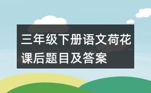 三年級(jí)下冊(cè)語(yǔ)文荷花課后題目及答案