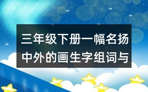 三年級(jí)下冊(cè)一幅名揚(yáng)中外的畫(huà)生字組詞與筆畫(huà)