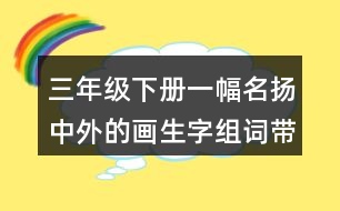 三年級下冊一幅名揚中外的畫生字組詞帶拼音