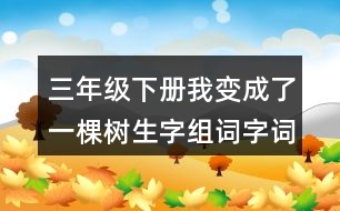 三年級下冊我變成了一棵樹生字組詞字詞解釋