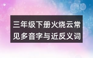 三年級下冊火燒云常見多音字與近反義詞