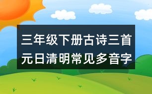 三年級(jí)下冊(cè)古詩(shī)三首元日清明常見(jiàn)多音字與近反義詞