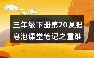 三年級下冊第20課肥皂泡課堂筆記之重難點(diǎn)歸納