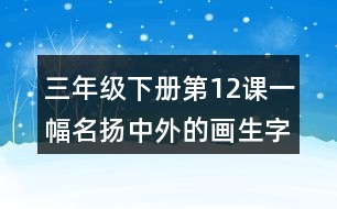 三年級下冊第12課一幅名揚(yáng)中外的畫生字詞