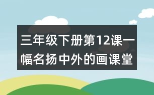 三年級下冊第12課一幅名揚中外的畫課堂筆記之重難點歸納