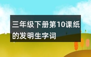 三年級下冊第10課紙的發(fā)明生字詞