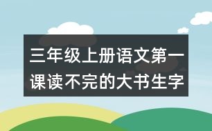 三年級上冊語文第一課讀不完的大書生字組詞