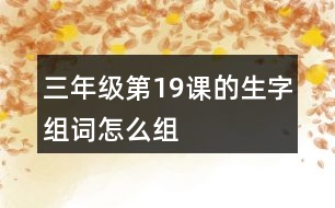 三年級(jí)第19課的生字組詞怎么組