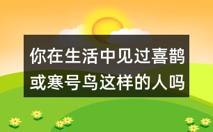 你在生活中見過喜鵲或寒號(hào)鳥這樣的人嗎