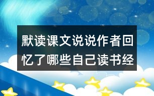 默讀課文說(shuō)說(shuō)作者回憶了哪些自己讀書經(jīng)歷？