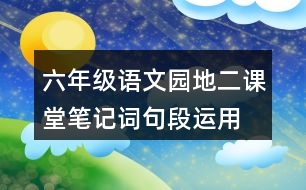 六年級(jí)語(yǔ)文園地二課堂筆記詞句段運(yùn)用