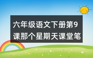 六年級(jí)語(yǔ)文下冊(cè)第9課那個(gè)星期天課堂筆記近義詞反義詞