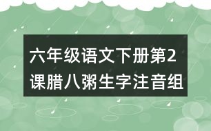 六年級(jí)語(yǔ)文下冊(cè)第2課臘八粥生字注音組詞