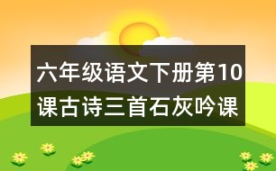 六年級語文下冊第10課古詩三首石灰吟課堂筆記常見多音字