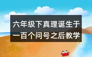 六年級下真理誕生于一百個問號之后教學(xué)說課稿課案