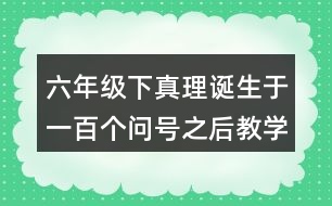 六年級下真理誕生于一百個問號之后教學反思優(yōu)缺點