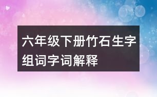 六年級(jí)下冊(cè)竹石生字組詞字詞解釋