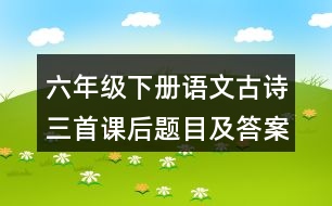 六年級(jí)下冊(cè)語(yǔ)文古詩(shī)三首課后題目及答案