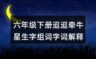 六年級(jí)下冊迢迢牽牛星生字組詞字詞解釋