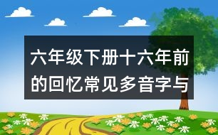 六年級(jí)下冊(cè)十六年前的回憶常見多音字與近反義詞