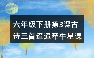 六年級(jí)下冊第3課古詩三首迢迢牽牛星課堂筆記之重難點(diǎn)歸納