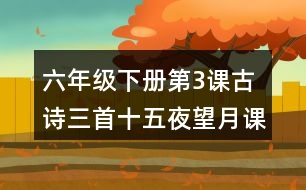 六年級(jí)下冊(cè)第3課古詩(shī)三首十五夜望月課堂筆記之詩(shī)句賞析