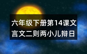 六年級下冊第14課文言文二則兩小兒辯日課堂筆記之重難點(diǎn)歸納