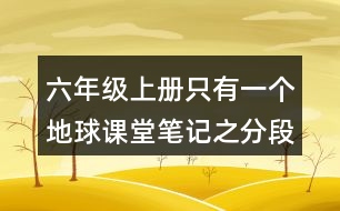 六年級(jí)上冊(cè)只有一個(gè)地球課堂筆記之分段段落大意