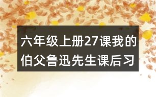 六年級(jí)上冊(cè)27課我的伯父魯迅先生課后習(xí)題參考答案