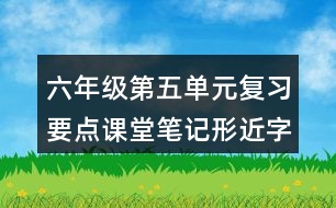 六年級(jí)第五單元復(fù)習(xí)要點(diǎn)課堂筆記形近字