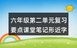 六年級第二單元復(fù)習(xí)要點課堂筆記形近字