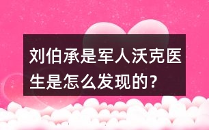 劉伯承是軍人沃克醫(yī)生是怎么發(fā)現(xiàn)的？